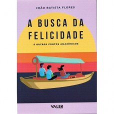 A Busca da Felicidade: e outros contos amazônicos