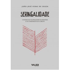 SERINGALIDADE – O ESTADO DA COLONIALIDADE NA AMAZÔNIA E OS CONDENADOS DA FLORESTA