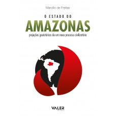 ESTADO DO AMAZONAS, O - Projeções geoistóricas de um novo processo civilizatório